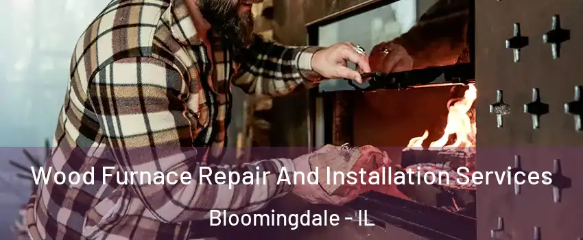  Wood Furnace Repair And Installation Services Bloomingdale - IL